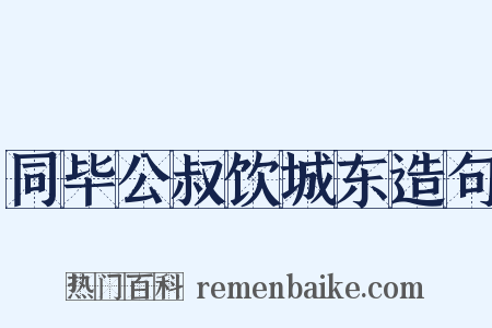 同毕公叔饮城东造句是什么意思的图片